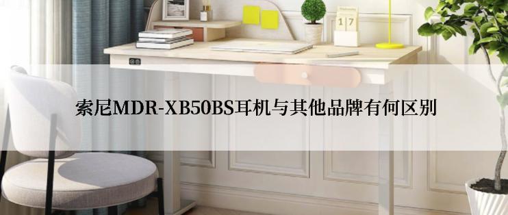  索尼MDR-XB50BS耳机与其他品牌有何区别