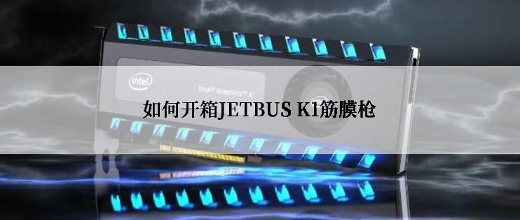 如何开箱JETBUS K1筋膜枪