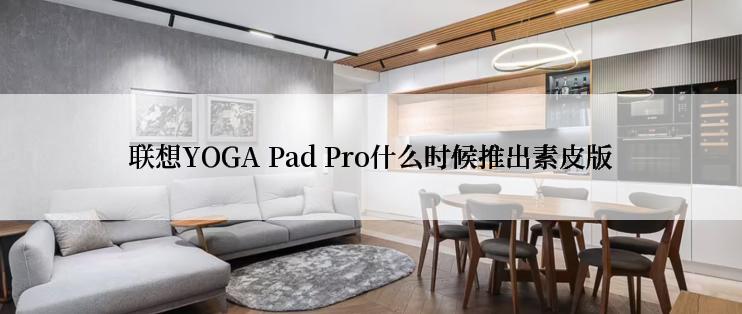 联想YOGA Pad Pro什么时候推出素皮版