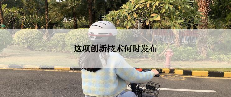 这项创新技术何时发布