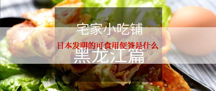 日本发明的可食用便签是什么