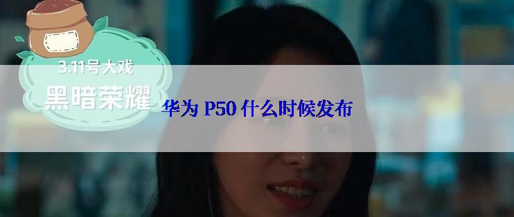 华为 P50 什么时候发布