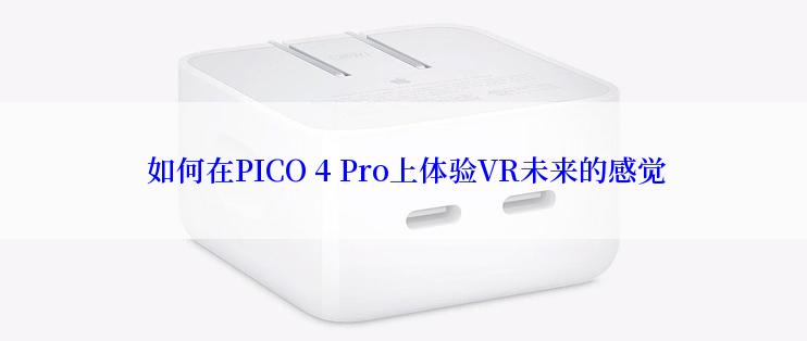  如何在PICO 4 Pro上体验VR未来的感觉