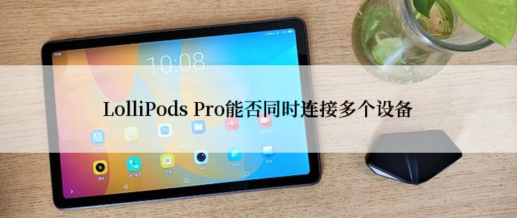 LolliPods Pro能否同时连接多个设备