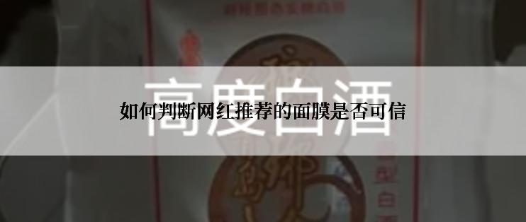 如何判断网红推荐的面膜是否可信