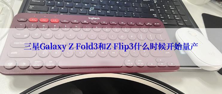 三星Galaxy Z Fold3和Z Flip3什么时候开始量产