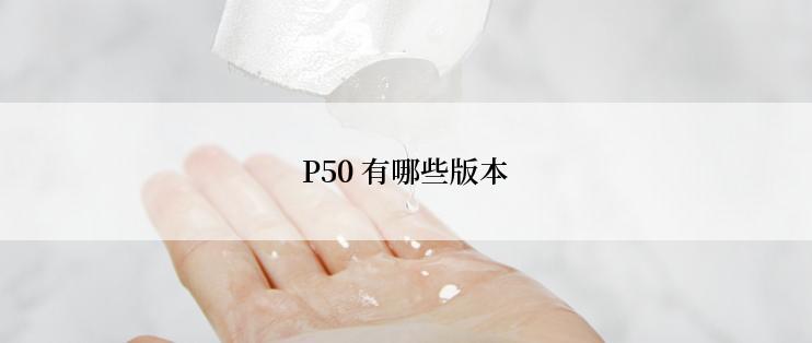 P50 有哪些版本