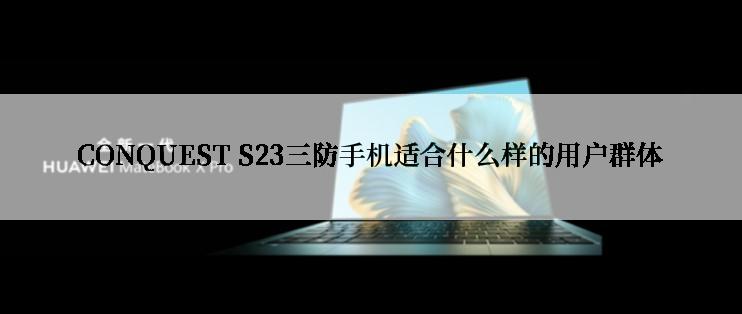 CONQUEST S23三防手机适合什么样的用户群体