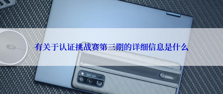 有关于认证挑战赛第三期的详细信息是什么