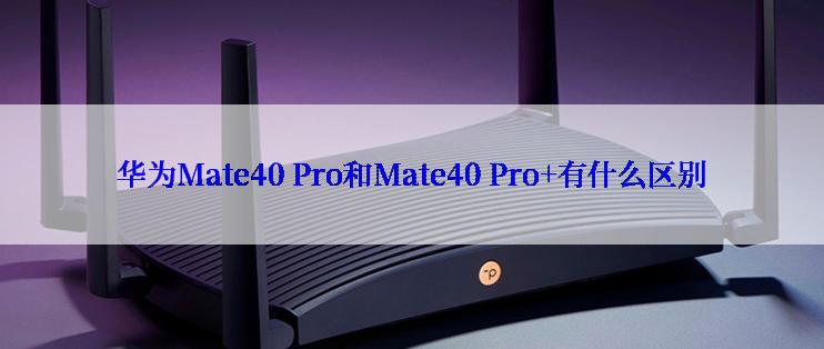 华为Mate40 Pro和Mate40 Pro+有什么区别