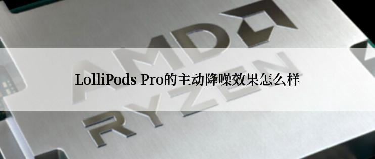 LolliPods Pro的主动降噪效果怎么样