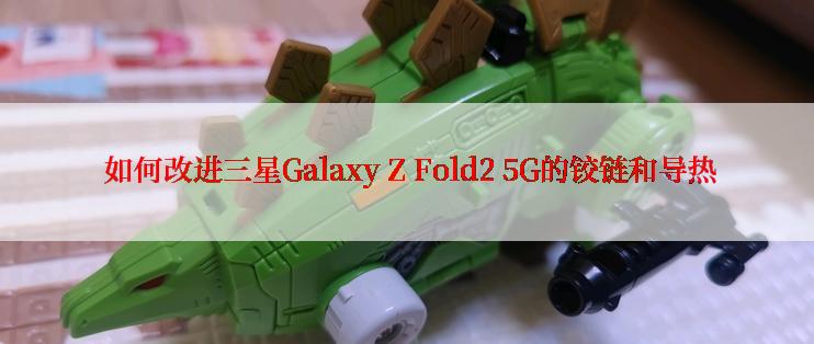  如何改进三星Galaxy Z Fold2 5G的铰链和导热