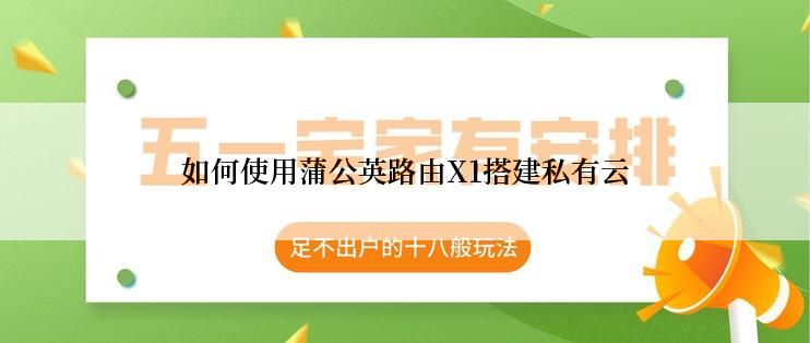 如何使用蒲公英路由X1搭建私有云