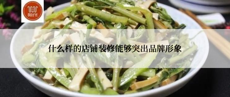 什么样的店铺装修能够突出品牌形象