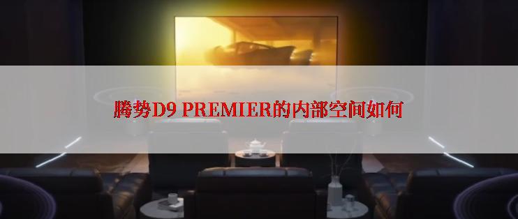 腾势D9 PREMIER的内部空间如何