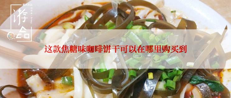 这款焦糖味咖啡饼干可以在哪里购买到