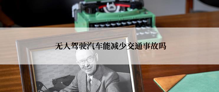  无人驾驶汽车能减少交通事故吗