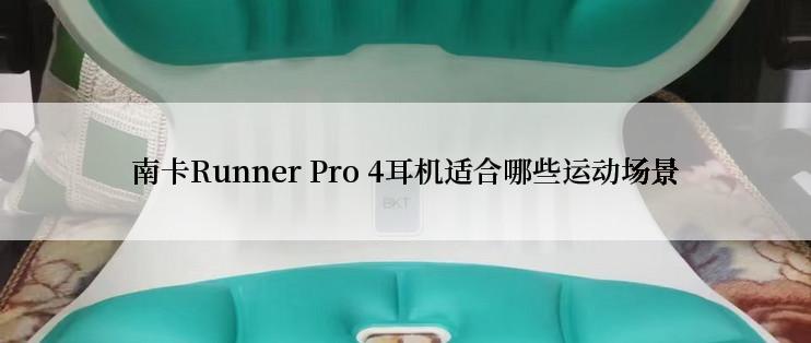 南卡Runner Pro 4耳机适合哪些运动场景