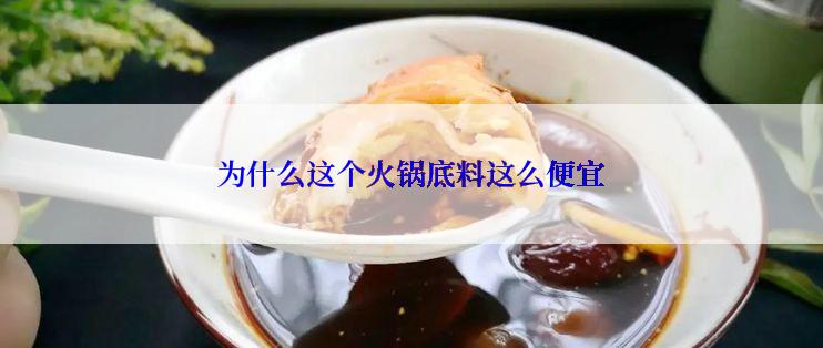 为什么这个火锅底料这么便宜