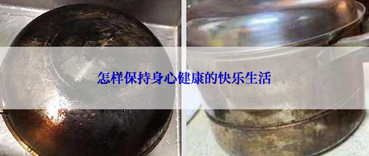 怎样保持身心健康的快乐生活