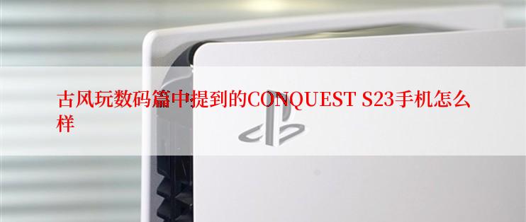 古风玩数码篇中提到的CONQUEST S23手机怎么样