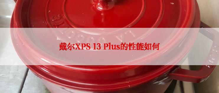 戴尔XPS 13 Plus的性能如何