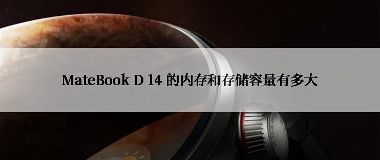 MateBook D 14 的内存和存储容量有多大