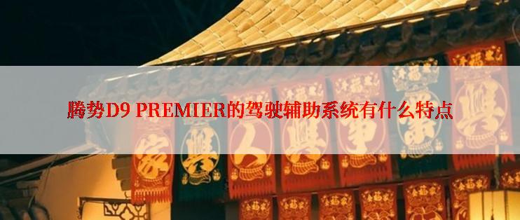 腾势D9 PREMIER的驾驶辅助系统有什么特点