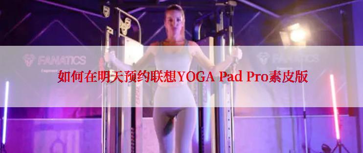  如何在明天预约联想YOGA Pad Pro素皮版