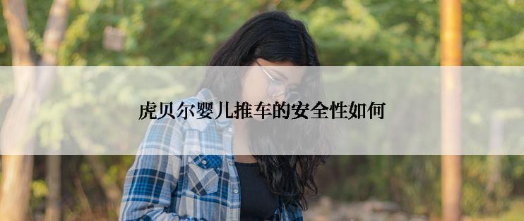 虎贝尔婴儿推车的安全性如何