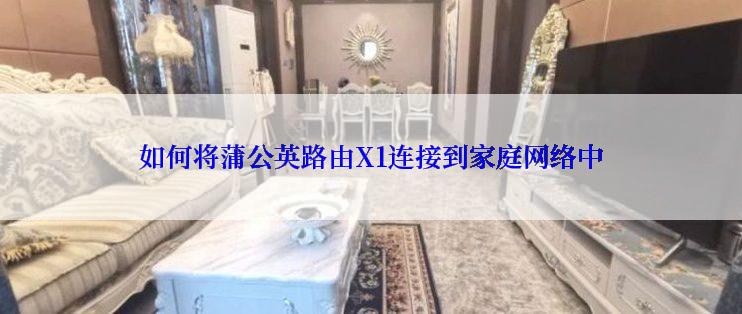 如何将蒲公英路由X1连接到家庭网络中