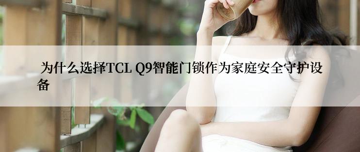  为什么选择TCL Q9智能门锁作为家庭安全守护设备