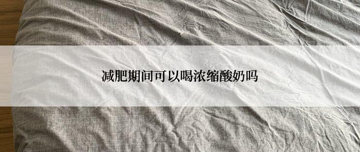 减肥期间可以喝浓缩酸奶吗