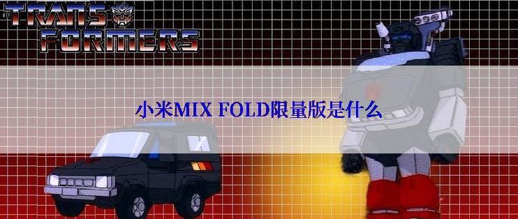 小米MIX FOLD限量版是什么