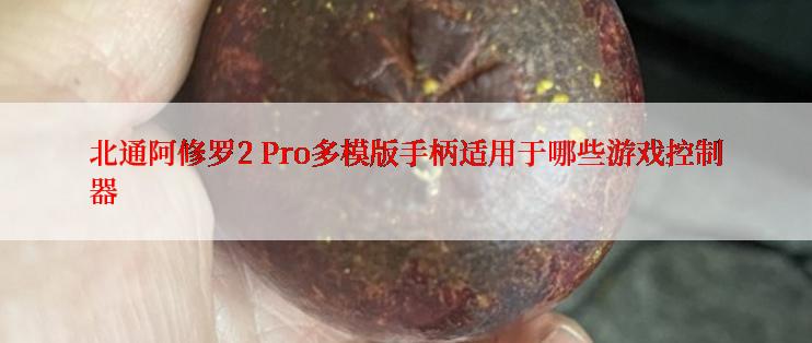 北通阿修罗2 Pro多模版手柄适用于哪些游戏控制器