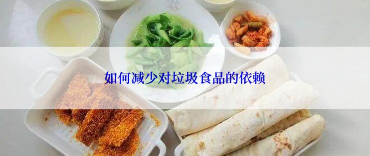 如何减少对垃圾食品的依赖