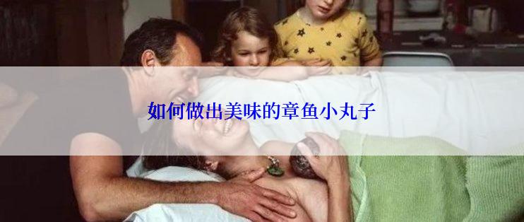 如何做出美味的章鱼小丸子