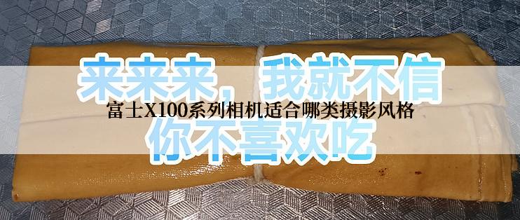 富士X100系列相机适合哪类摄影风格