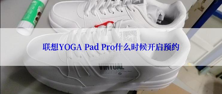 联想YOGA Pad Pro什么时候开启预约