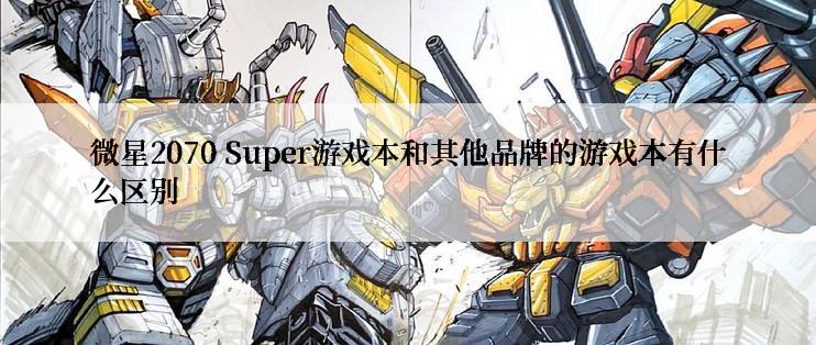 微星2070 Super游戏本和其他品牌的游戏本有什么区别