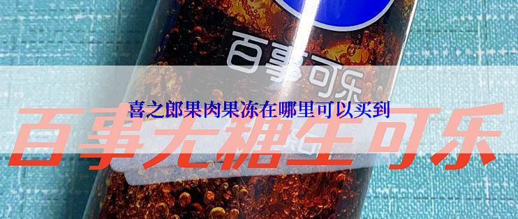 喜之郎果肉果冻在哪里可以买到