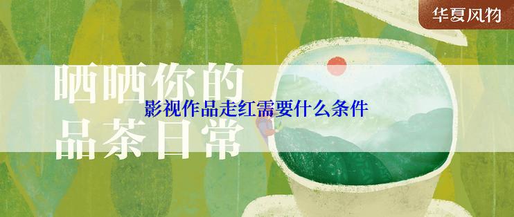 影视作品走红需要什么条件