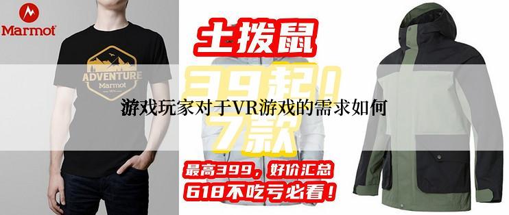 游戏玩家对于VR游戏的需求如何