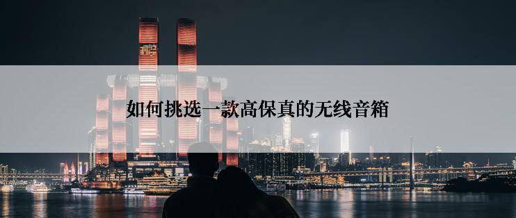 如何挑选一款高保真的无线音箱