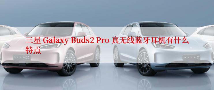 三星 Galaxy Buds2 Pro 真无线蓝牙耳机有什么特点