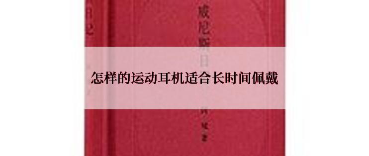 怎样的运动耳机适合长时间佩戴