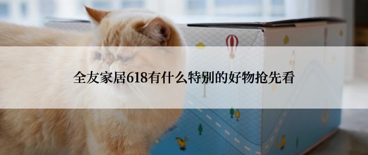 全友家居618有什么特别的好物抢先看