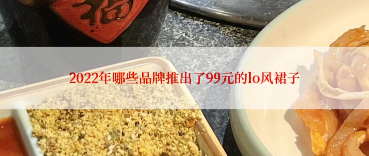 2022年哪些品牌推出了99元的lo风裙子