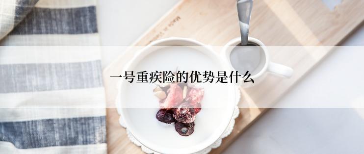 一号重疾险的优势是什么