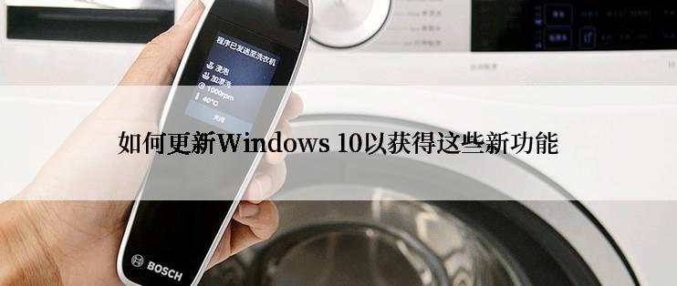 如何更新Windows 10以获得这些新功能